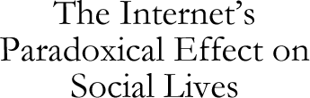 The Internet's Paradoxical Effect on Social Lives