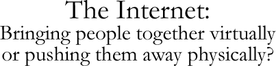 The Internet: Bringing people together virtually or pushing them away physically?