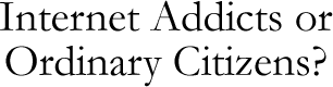 Internet Addicts or Ordinary Citizens?