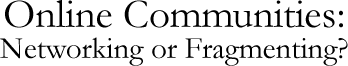 Online Communitites: Networking or Fragmenting?